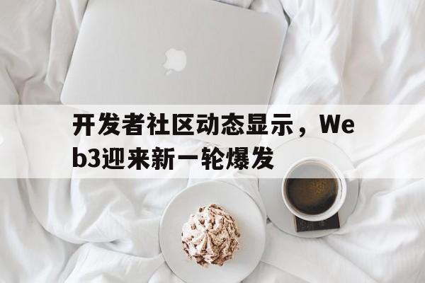 开发者社区动态显示，Web3迎来新一轮爆发的简单介绍