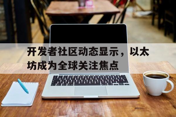 jinnianhui集团网站关于开发者社区动态显示，以太坊成为全球关注焦点的信息