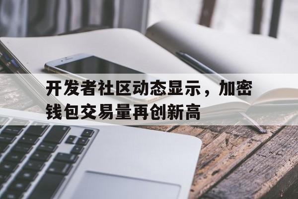 金年会ISO版关于开发者社区动态显示，加密钱包交易量再创新高的信息