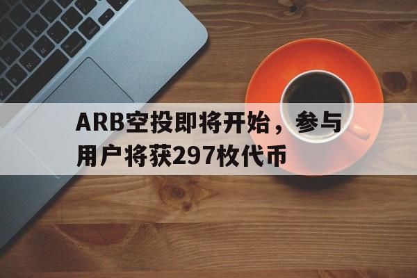 jinnianhui集团网站关于ARB空投即将开始，参与用户将获297枚代币的信息