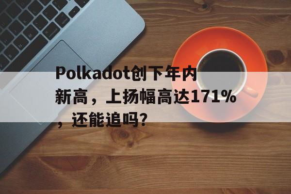 Polkadot创下年内新高，上扬幅高达171%，还能追吗？